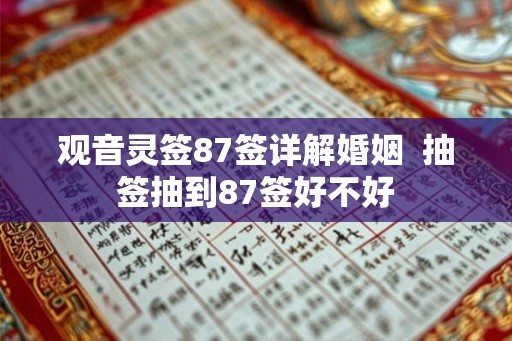 观音灵签87签详解婚姻  抽签抽到87签好不好