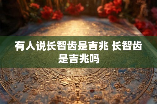 有人说长智齿是吉兆 长智齿是吉兆吗