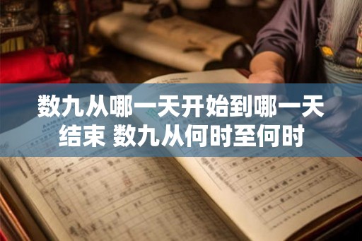 数九从哪一天开始到哪一天结束 数九从何时至何时