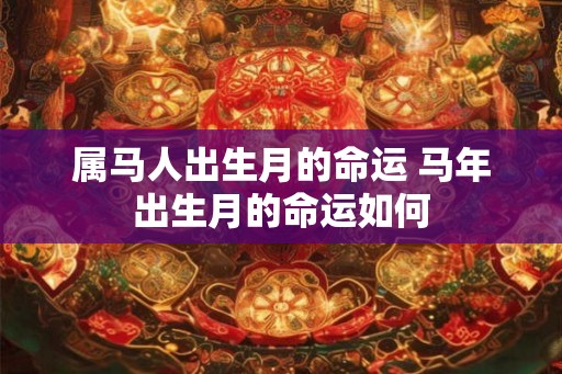 属马人出生月的命运 马年出生月的命运如何