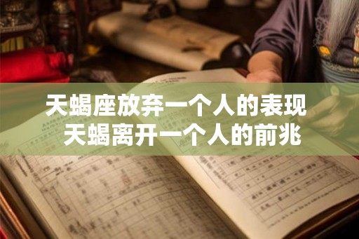 天蝎座放弃一个人的表现  天蝎离开一个人的前兆