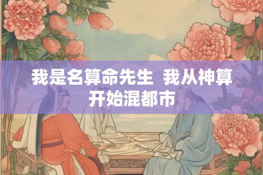 我是名算命先生  我从神算开始混都市