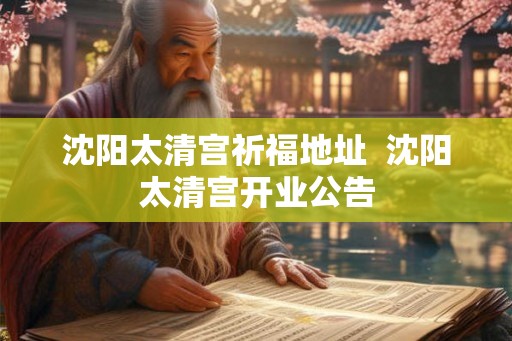 沈阳太清宫祈福地址 沈阳太清宫开业公告 沈阳太清宫祈福地址 沈阳太清宫开业公告