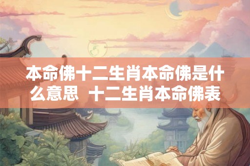 本命佛十二生肖本命佛是什么意思 十二生肖本命佛表 本命佛十二生肖本命佛是什么意思 十二生肖本命佛表