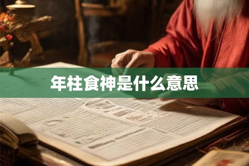 年柱食神是什么意思 年柱食神是什么意思