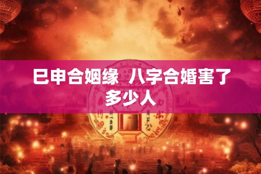巳申合姻缘  八字合婚害了多少人