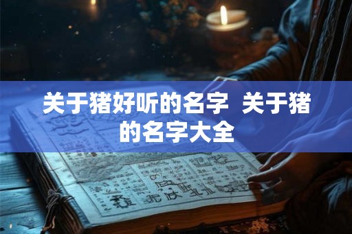 关于猪好听的名字  关于猪的名字大全