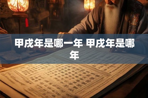 甲戌年是哪一年 甲戌年是哪年
