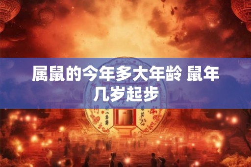 属鼠的今年多大年龄 鼠年几岁起步