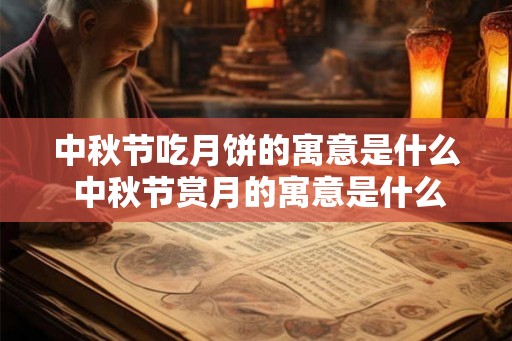 中秋节吃月饼的寓意是什么 中秋节赏月的寓意是什么