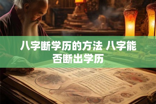 八字断学历的方法 八字能否断出学历
