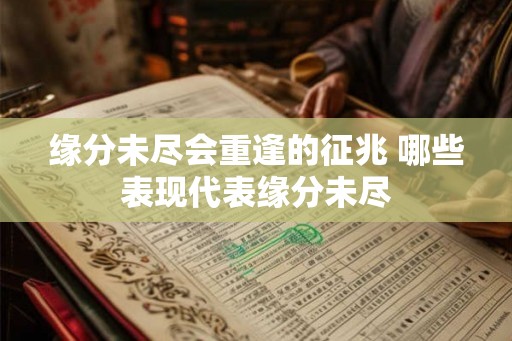 缘分未尽会重逢的征兆 哪些表现代表缘分未尽