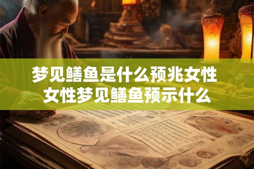 梦见鳝鱼是什么预兆女性 女性梦见鳝鱼预示什么 梦见鳝鱼是什么预兆女性 女性梦见鳝鱼预示什么