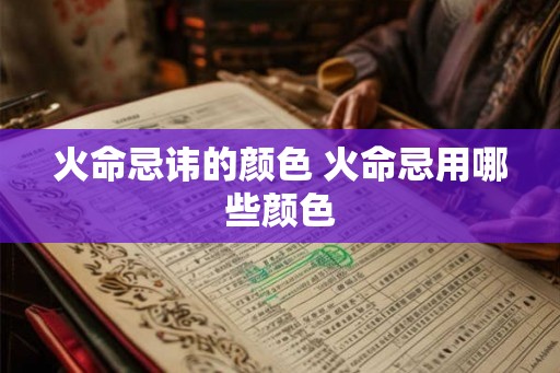 火命忌讳的颜色 火命忌用哪些颜色
