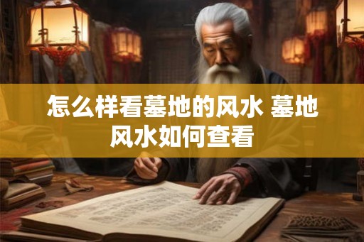 怎么样看墓地的风水 墓地风水如何查看