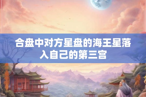 合盘中对方星盘的海王星落入自己的第三宫