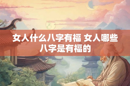 女人什么八字有福 女人哪些八字是有福的