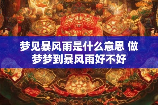梦见暴风雨是什么意思 做梦梦到暴风雨好不好