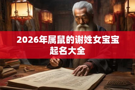 2026年属鼠的谢姓女宝宝起名大全