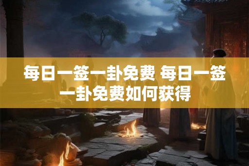每日一签一卦免费 每日一签一卦免费如何获得