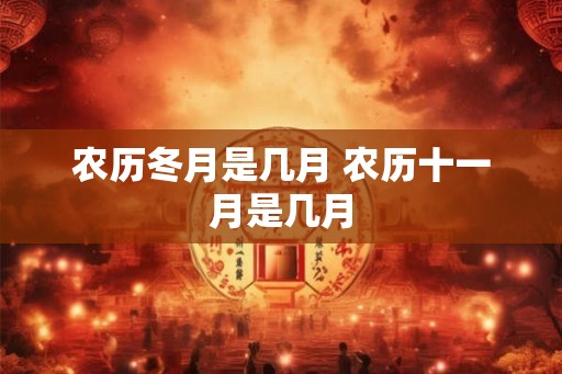 农历冬月是几月 农历十一月是几月