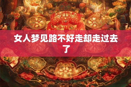 女人梦见路不好走却走过去了