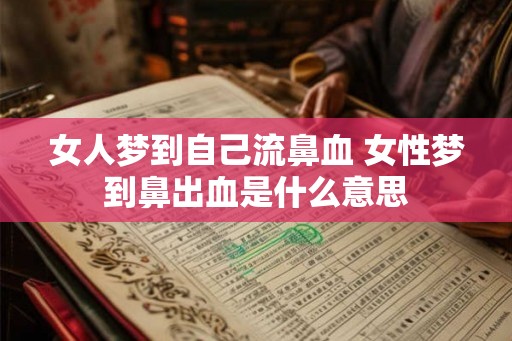 女人梦到自己流鼻血 女性梦到鼻出血是什么意思