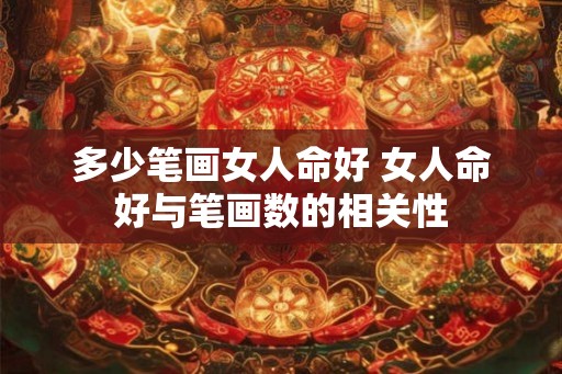 多少笔画女人命好 女人命好与笔画数的相关性 多少笔画女人命好 女人命好与笔画数的相关性