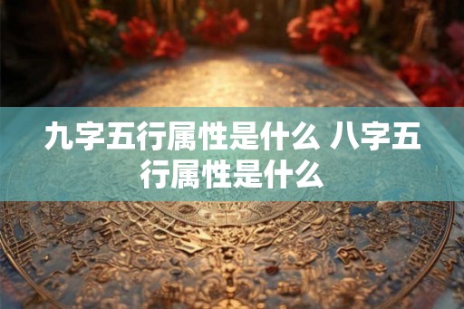 九字五行属性是什么 八字五行属性是什么