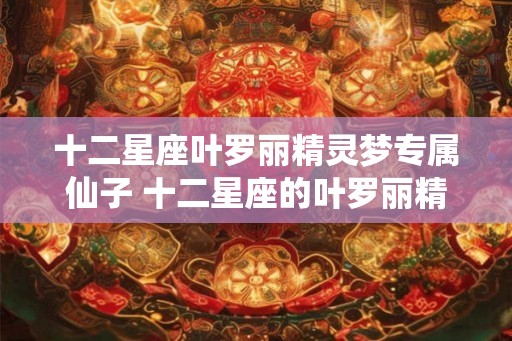 十二星座叶罗丽精灵梦专属仙子 十二星座的叶罗丽精灵梦中仙子是什么
