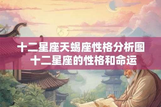 十二星座天蝎座性格分析图  十二星座的性格和命运