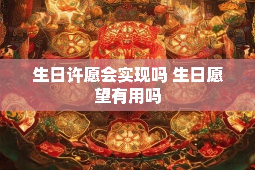 生日许愿会实现吗 生日愿望有用吗