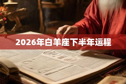 2026年白羊座下半年运程 2026年白羊座下半年运程