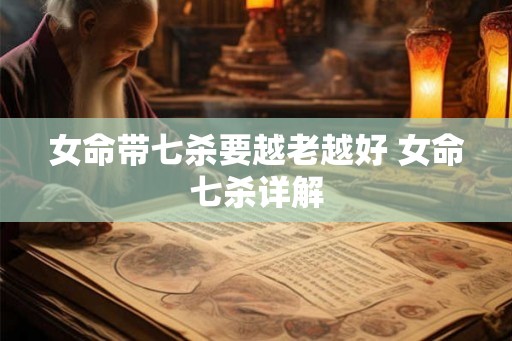 女命带七杀要越老越好 女命七杀详解