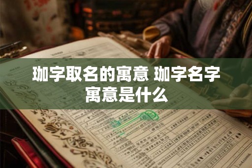 珈字取名的寓意 珈字名字寓意是什么 珈字取名的寓意 珈字名字寓意是什么