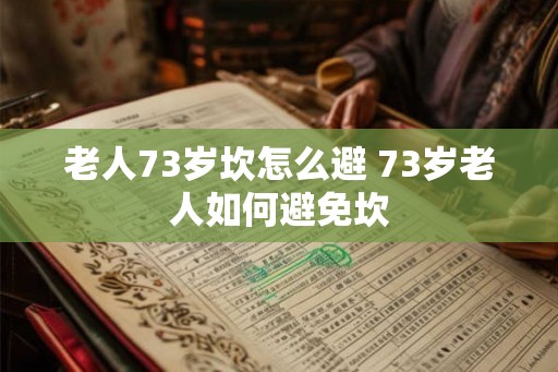 老人73岁坎怎么避 73岁老人如何避免坎