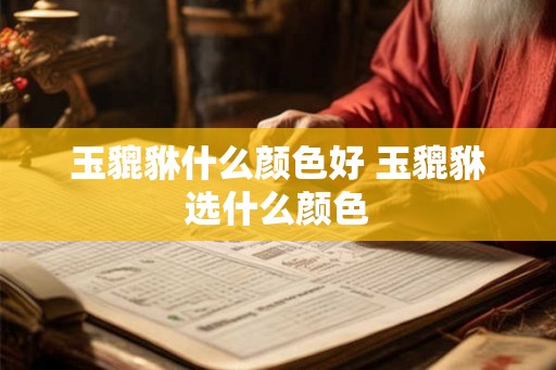 玉貔貅什么颜色好 玉貔貅选什么颜色