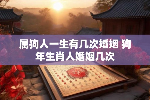 属狗人一生有几次婚姻 狗年生肖人婚姻几次
