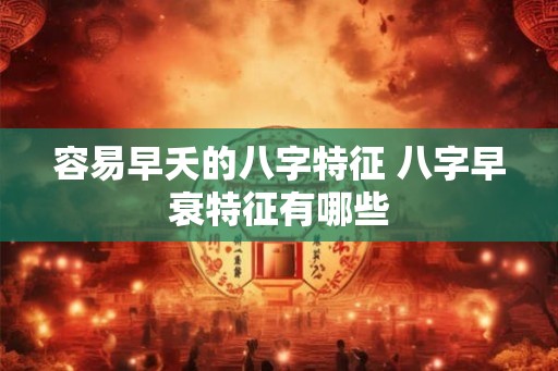 容易早夭的八字特征 八字早衰特征有哪些