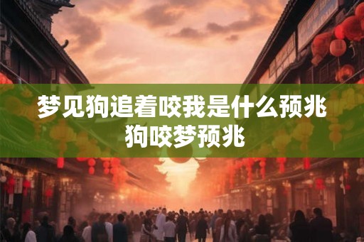 梦见狗追着咬我是什么预兆 狗咬梦预兆