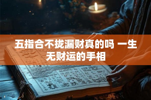 五指合不拢漏财真的吗 一生无财运的手相