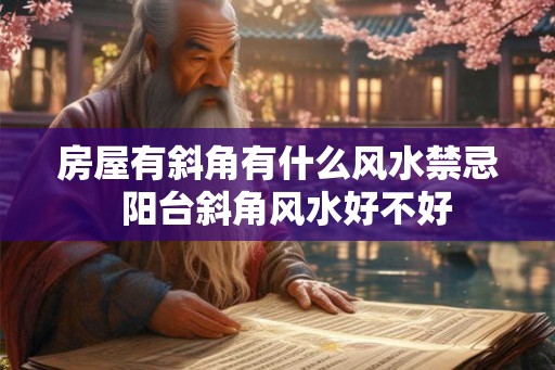 房屋有斜角有什么风水禁忌  阳台斜角风水好不好