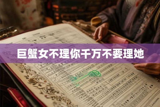 巨蟹女不理你千万不要理她