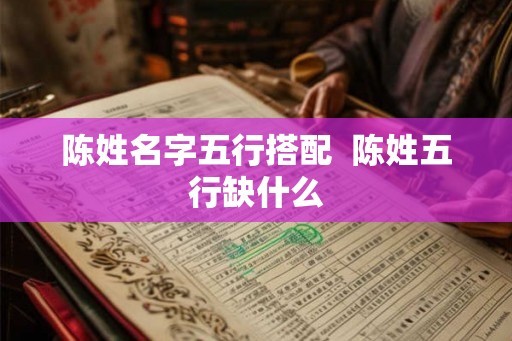 陈姓名字五行搭配  陈姓五行缺什么