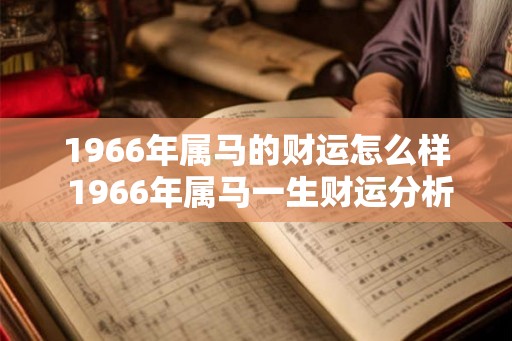 1966年属马的财运怎么样 1966年属马一生财运分析