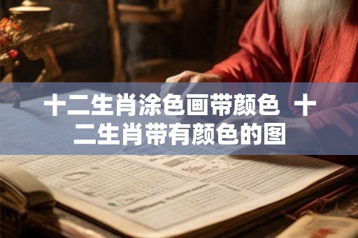 十二生肖涂色画带颜色  十二生肖带有颜色的图