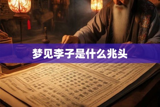 梦见李子是什么兆头 梦见李子是什么兆头