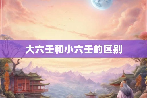 大六壬和小六壬的区别