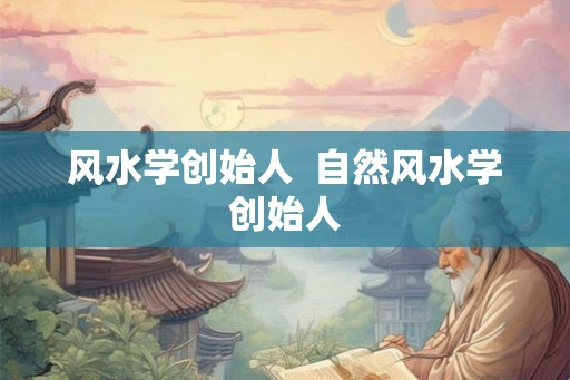 风水学创始人  自然风水学创始人