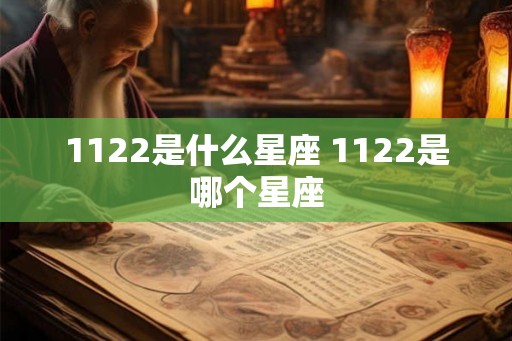 1122是什么星座 1122是哪个星座